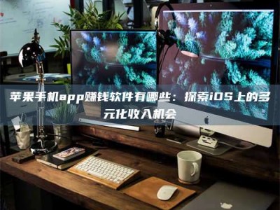 永安苹果手机app赚钱软件有哪些：探索iOS上的多元化收入机会