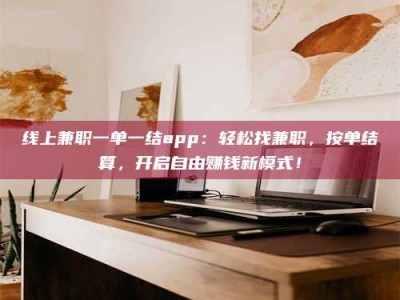 永安线上兼职一单一结app：轻松找兼职，按单结算，开启自由赚钱新模式！