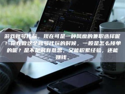 永安游戏账号代玩，现在可是一种风靡的兼职选择呢！你在做这个账号代玩的时候，一般是怎么接单的呢？是不是很有意思，又能积累经验，还能赚钱。