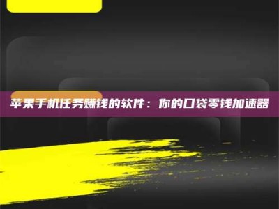 永安苹果手机任务赚钱的软件：你的口袋零钱加速器