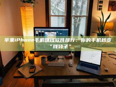 永安苹果iPhone手机赚钱软件排行：你的手机秒变“钱袋子”