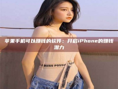 永安苹果手机可以赚钱的软件：开启iPhone的赚钱潜力