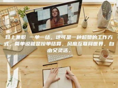 永安网上兼职 一单一结，这可是一种超赞的工作方式，简单说就是按单结算，风靡互联网世界，自由又灵活。