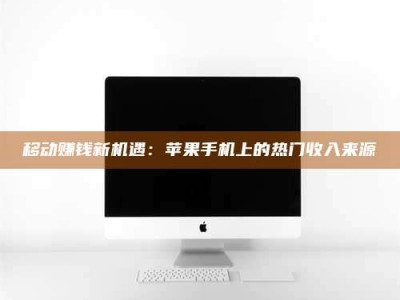 永安移动赚钱新机遇：苹果手机上的热门收入来源