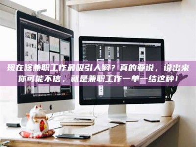 永安现在啥兼职工作最吸引人啊？真的要说，说出来你可能不信，就是兼职工作一单一结这种！