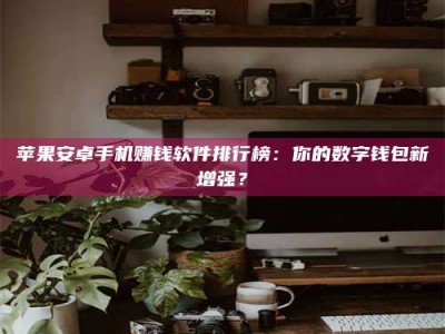 永安苹果安卓手机赚钱软件排行榜：你的数字钱包新增强？