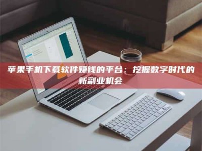 永安苹果手机下载软件赚钱的平台：挖掘数字时代的新副业机会