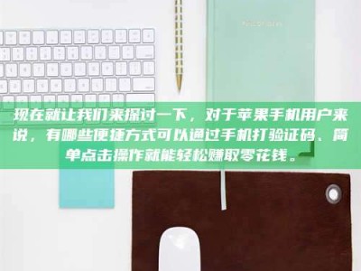 永安现在就让我们来探讨一下，对于苹果手机用户来说，有哪些便捷方式可以通过手机打验证码、简单点击操作就能轻松赚取零花钱。