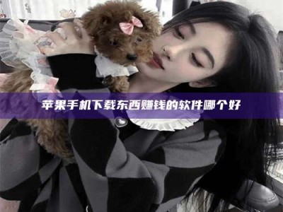 永安苹果手机下载东西赚钱的软件哪个好