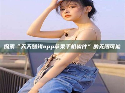 永安探索“天天赚钱app苹果手机软件”的无限可能