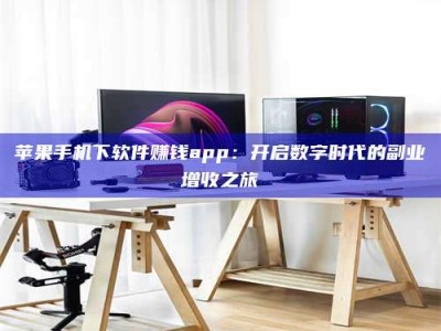 永安苹果手机下软件赚钱app：开启数字时代的副业增收之旅